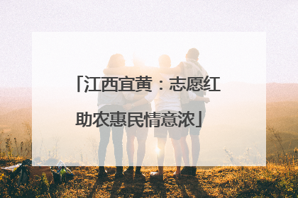 江西宜黄：志愿红助农惠民情意浓