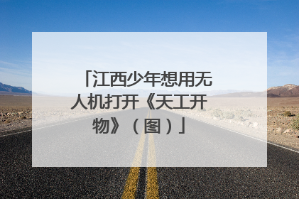 江西少年想用无人机打开《天工开物》（图）