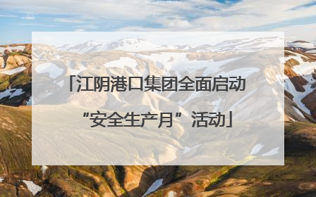 江阴港口集团全面启动“安全生产月”活动
