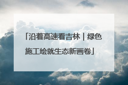 沿着高速看吉林｜绿色施工绘就生态新画卷