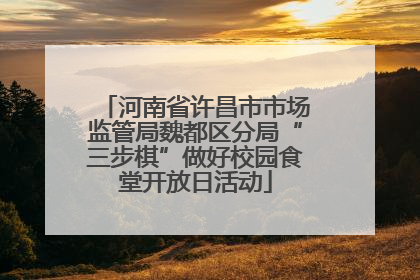 河南省许昌市市场监管局魏都区分局“三步棋”做好校园食堂开放日活动