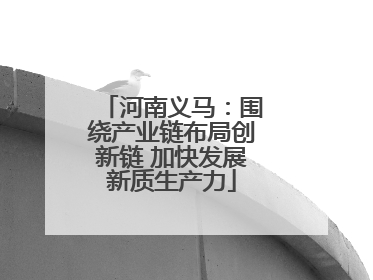 河南义马：围绕产业链布局创新链 加快发展新质生产力