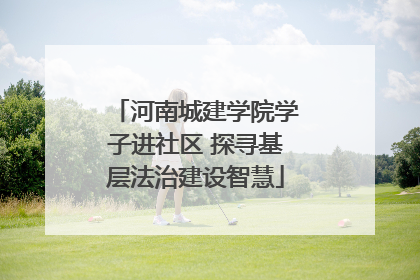 河南城建学院学子进社区 探寻基层法治建设智慧