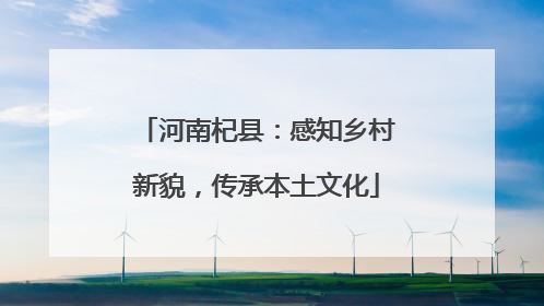 河南杞县：感知乡村新貌，传承本土文化
