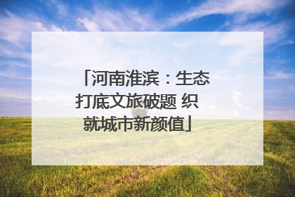河南淮滨：生态打底文旅破题 织就城市新颜值
