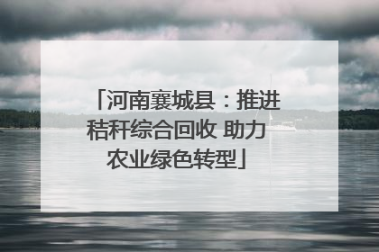 河南襄城县：推进秸秆综合回收 助力农业绿色转型
