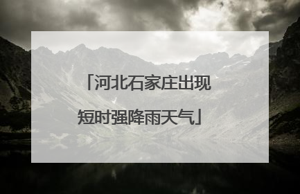 河北石家庄出现短时强降雨天气