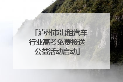 泸州市出租汽车行业高考免费接送公益活动启动