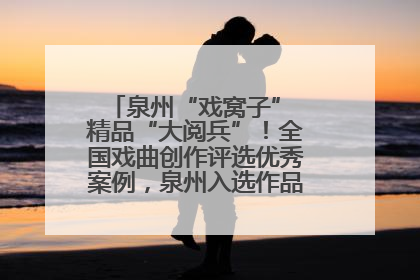泉州“戏窝子” 精品“大阅兵”！全国戏曲创作评选优秀案例，泉州入选作品数在地级市中最多