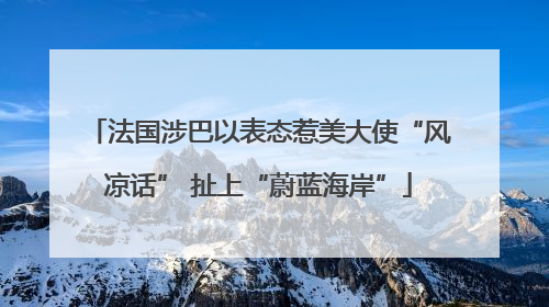 法国涉巴以表态惹美大使“风凉话” 扯上“蔚蓝海岸”