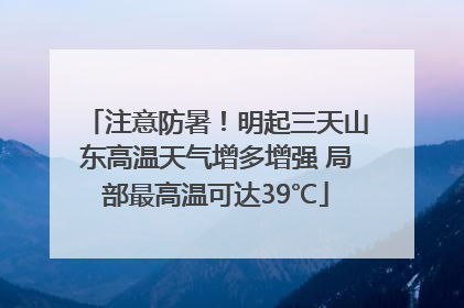 注意防暑！明起三天山东高温天气增多增强 局部最高温可达39℃