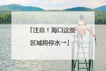注意！海口这些区域将停水→