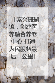 泰兴珊瑚镇：创建医养融合养老中心 打通为民服务最后一公里