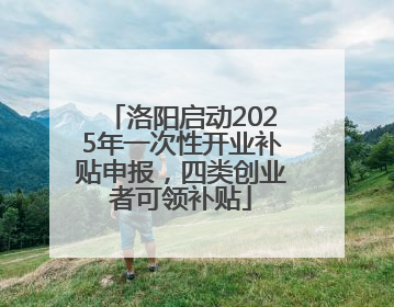 洛阳启动2025年一次性开业补贴申报，四类创业者可领补贴