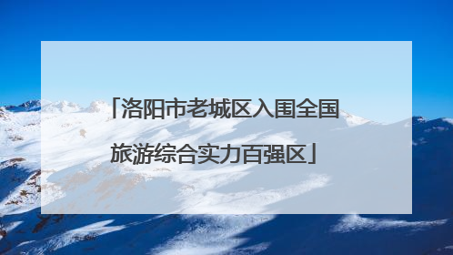 洛阳市老城区入围全国旅游综合实力百强区