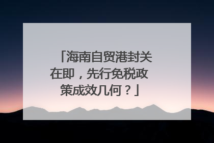 海南自贸港封关在即，先行免税政策成效几何？