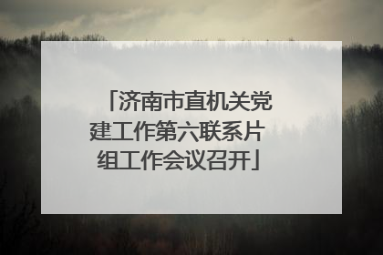 济南市直机关党建工作第六联系片组工作会议召开