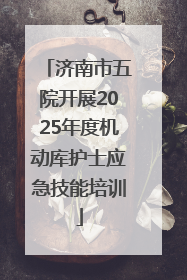 济南市五院开展2025年度机动库护士应急技能培训