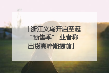 浙江义乌开启圣诞“预售季” 业者称出货高峰期提前