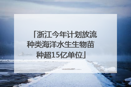 浙江今年计划放流种类海洋水生生物苗种超15亿单位