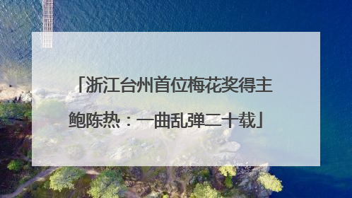 浙江台州首位梅花奖得主鲍陈热：一曲乱弹二十载