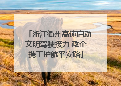 浙江衢州高速启动文明驾驶接力 政企携手护航平安路
