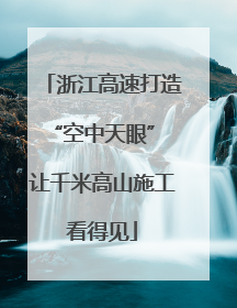 浙江高速打造“空中天眼” 让千米高山施工看得见
