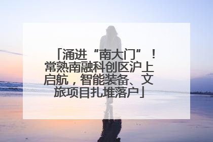 涌进“南大门”！常熟南融科创区沪上启航，智能装备、文旅项目扎堆落户