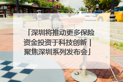 深圳将推动更多保险资金投资于科技创新｜聚焦深圳系列发布会