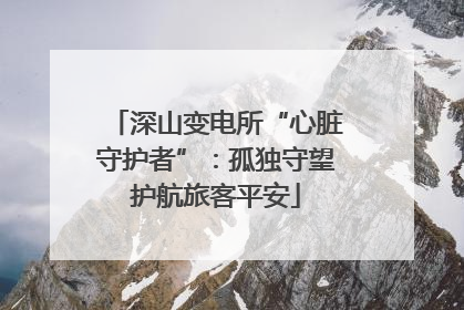深山变电所“心脏守护者”：孤独守望护航旅客平安