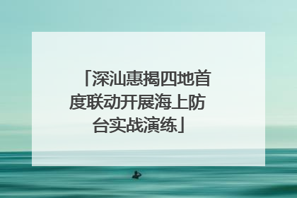 深汕惠揭四地首度联动开展海上防台实战演练
