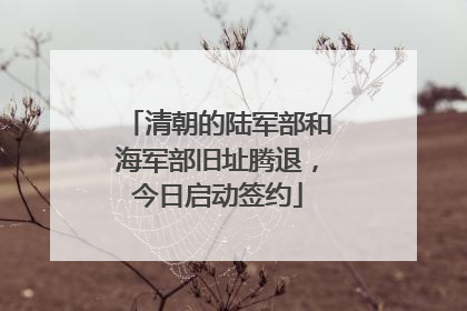 清朝的陆军部和海军部旧址腾退，今日启动签约