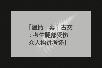 温情一幕｜古交：考生腿部受伤 众人抬进考场