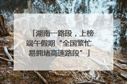 湖南一路段，上榜端午假期“全国繁忙易拥堵高速路段”