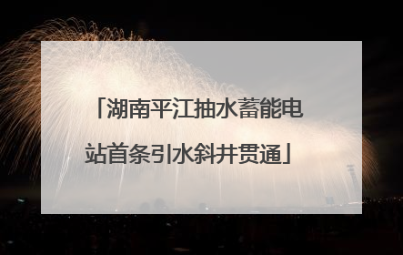湖南平江抽水蓄能电站首条引水斜井贯通