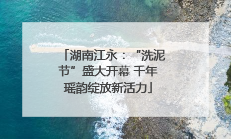 湖南江永：“洗泥节”盛大开幕 千年瑶韵绽放新活力