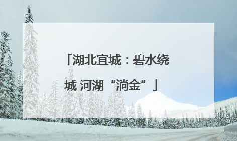 湖北宜城：碧水绕城 河湖“淌金”