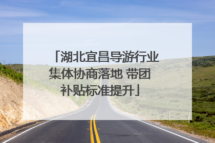 湖北宜昌导游行业集体协商落地 带团补贴标准提升