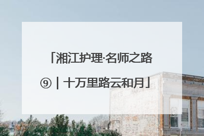 湘江护理·名师之路⑨｜十万里路云和月