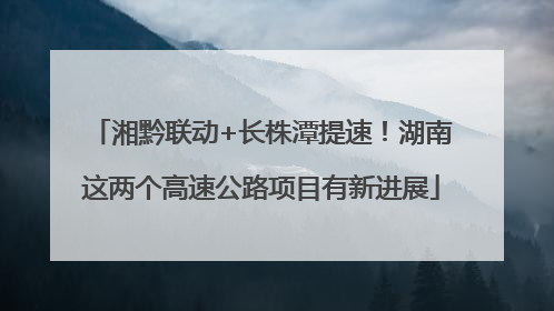湘黔联动+长株潭提速！湖南这两个高速公路项目有新进展