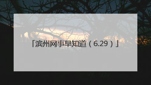 滨州网事早知道（6.29）