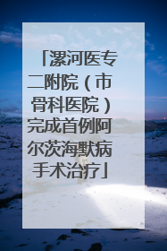 漯河医专二附院（市骨科医院）完成首例阿尔茨海默病手术治疗