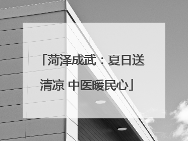 菏泽成武：夏日送清凉 中医暖民心