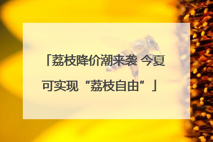 荔枝降价潮来袭 今夏可实现“荔枝自由”