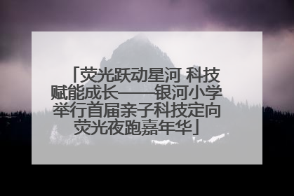 荧光跃动星河 科技赋能成长——银河小学举行首届亲子科技定向荧光夜跑嘉年华