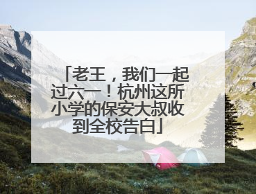 老王，我们一起过六一！杭州这所小学的保安大叔收到全校告白