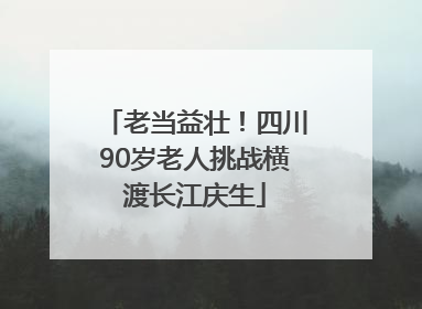 老当益壮！四川90岁老人挑战横渡长江庆生