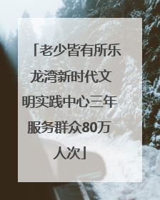 老少皆有所乐 龙湾新时代文明实践中心三年服务群众80万人次