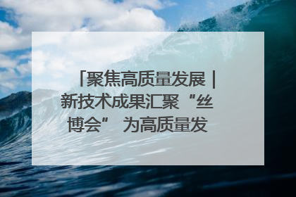 聚焦高质量发展｜新技术成果汇聚“丝博会” 为高质量发展注入新动能