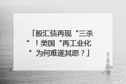 股汇债再现“三杀”！美国“再工业化”为何难遂其愿？